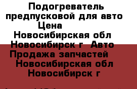 Подогреватель предпусковой для авто › Цена ­ 1 000 - Новосибирская обл., Новосибирск г. Авто » Продажа запчастей   . Новосибирская обл.,Новосибирск г.